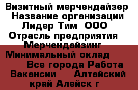 Визитный мерчендайзер › Название организации ­ Лидер Тим, ООО › Отрасль предприятия ­ Мерчендайзинг › Минимальный оклад ­ 18 000 - Все города Работа » Вакансии   . Алтайский край,Алейск г.